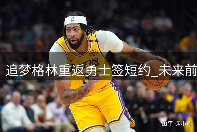追梦格林重返勇士签短约 未来前景暗藏玄机
